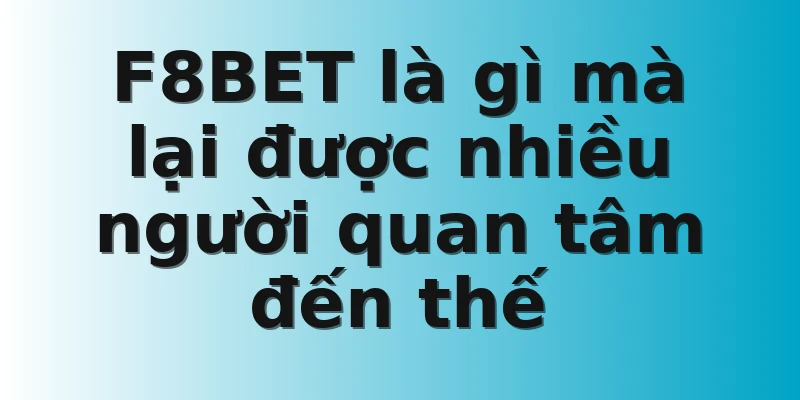 F8BET là gì mà lại được nhiều người quan tâm đến thế