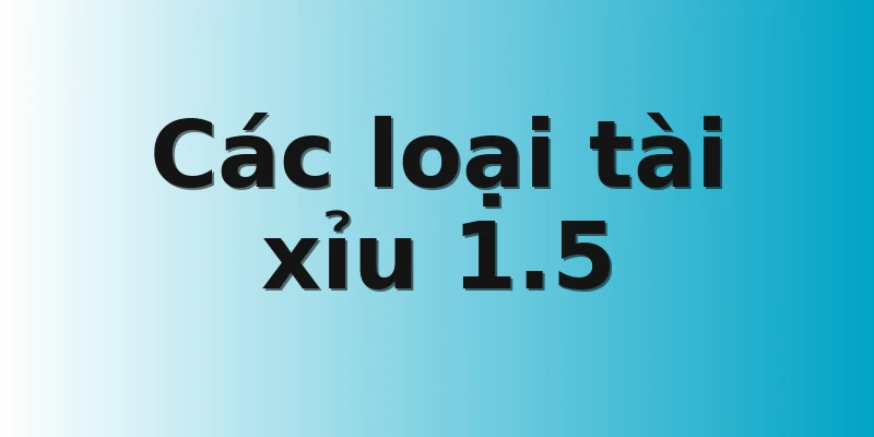 Các loại tài xỉu 1.5