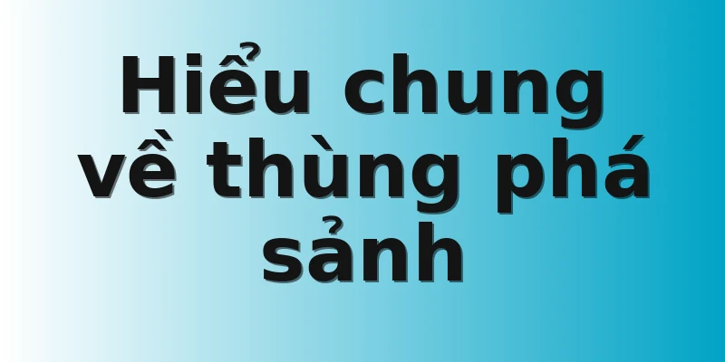 Hiểu chung về thùng phá sảnh