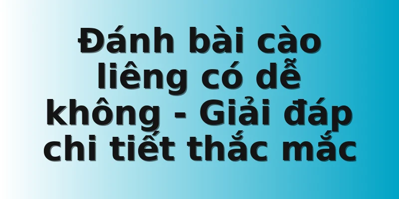 Đánh bài cào liêng có dễ không - Giải đáp chi tiết thắc mắc