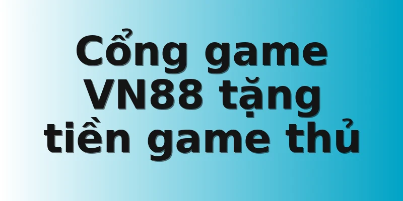 Cổng game VN88 tặng tiền game thủ