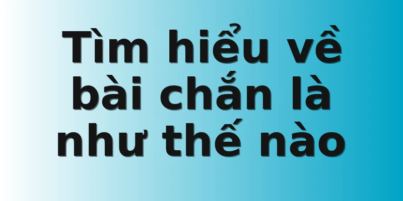 Tìm hiểu về bài chắn là như thế nào