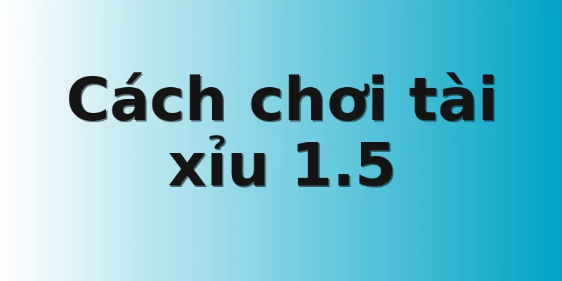 Cách chơi tài xỉu 1.5