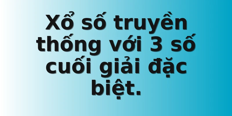 Xổ số truyền thống với 3 số cuối giải đặc biệt.