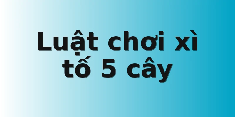 Luật chơi xì tố 5 cây