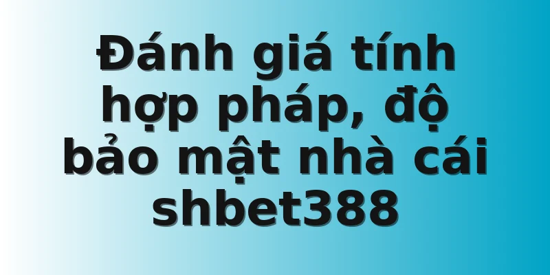 Đánh giá tính hợp pháp, độ bảo mật nhà cái shbet388