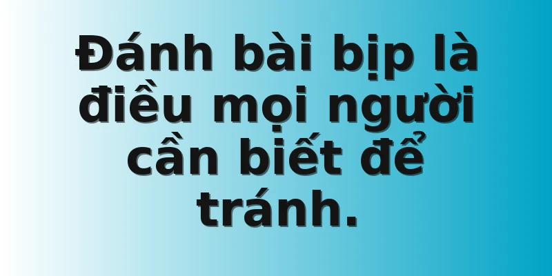 Đánh bài bịp là điều mọi người cần biết để tránh.