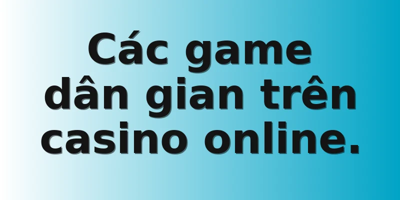 Các game dân gian trên casino online.
