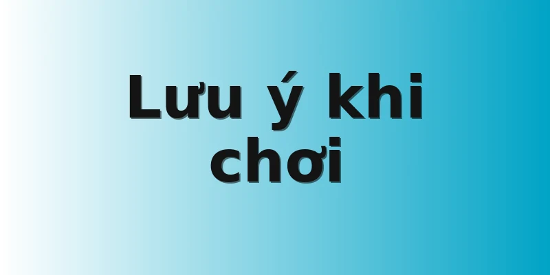 Lưu ý khi chơi