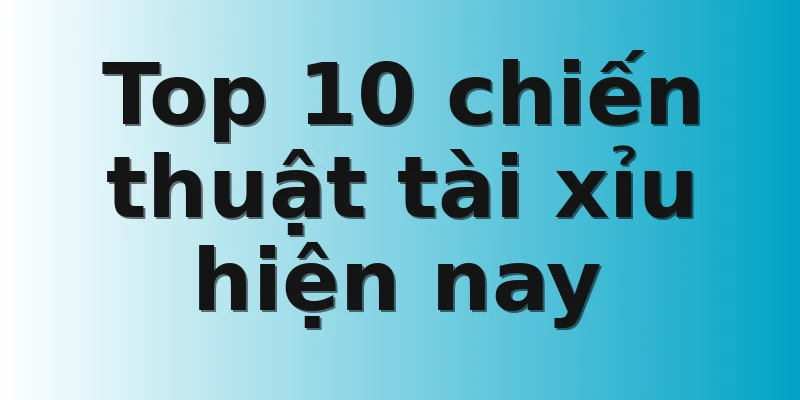 Top 10 chiến thuật tài xỉu  hiện nay