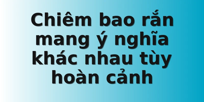 Chiêm bao rắn mang ý nghĩa khác nhau tùy hoàn cảnh