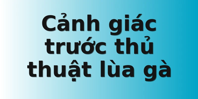 Cảnh giác trước thủ thuật lùa gà