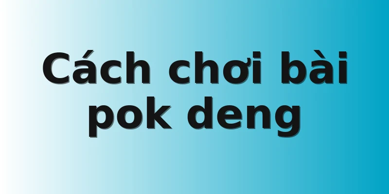 Cách chơi bài pok deng 