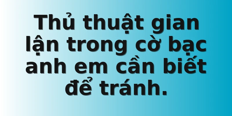Thủ thuật gian lận trong cờ bạc anh em cần biết để tránh.