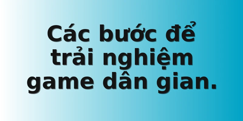 Các bước để trải nghiệm game dân gian.