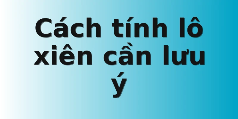 Cách tính lô xiên cần lưu ý