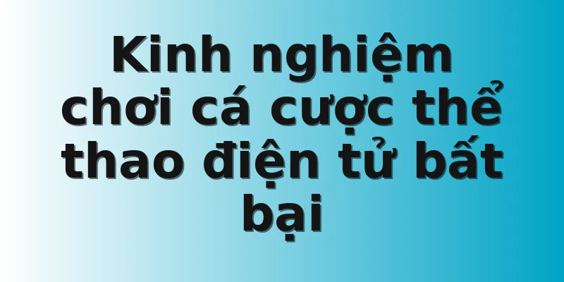Kinh nghiệm chơi cá cược thể thao điện tử bất bại