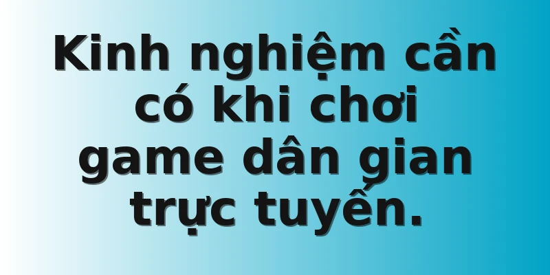 Kinh nghiệm cần có khi chơi game dân gian trực tuyến.