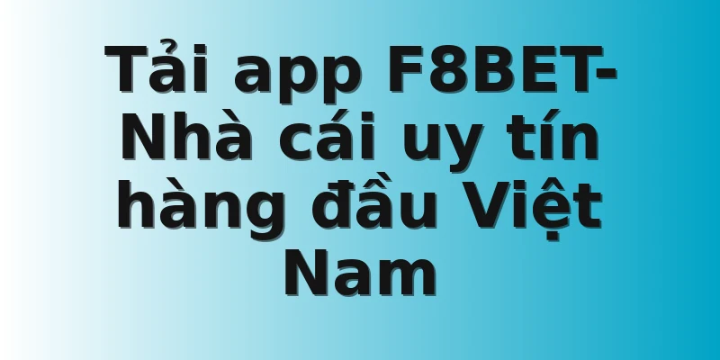 Tải app F8BET- Nhà cái uy tín hàng đầu Việt Nam