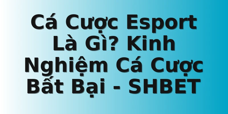 Cá Cược Esport Là Gì? Kinh Nghiệm Cá Cược Bất Bại - SHBET